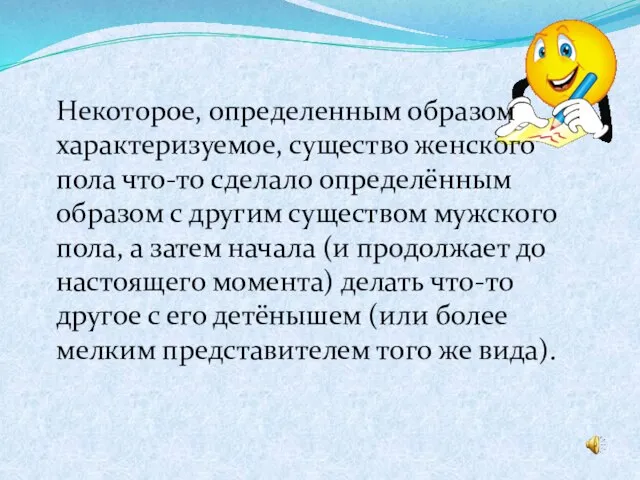 Некоторое, определенным образом характеризуемое, существо женского пола что-то сделало определённым образом с