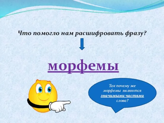 Так почему же морфемы являются значимыми частями слова? Что помогло нам расшифровать фразу? морфемы