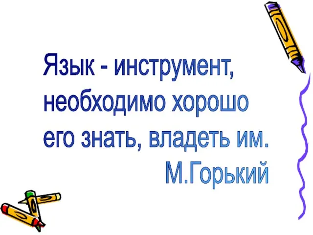 Язык - инструмент, необходимо хорошо его знать, владеть им. М.Горький