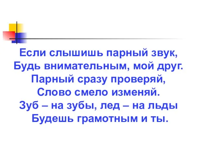 Если слышишь парный звук, Будь внимательным, мой друг. Парный сразу проверяй, Слово