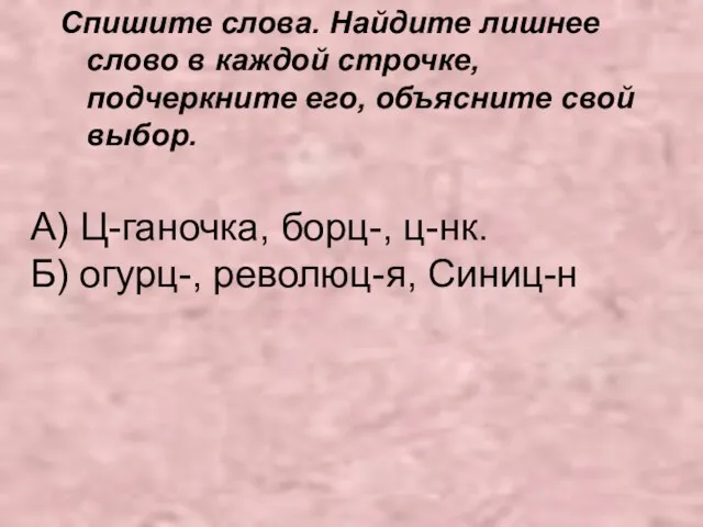 А) Ц-ганочка, борц-, ц-нк. Б) огурц-, революц-я, Синиц-н Спишите слова. Найдите лишнее