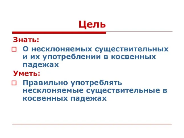 Цель Знать: О несклоняемых существительных и их употреблении в косвенных падежах Уметь: