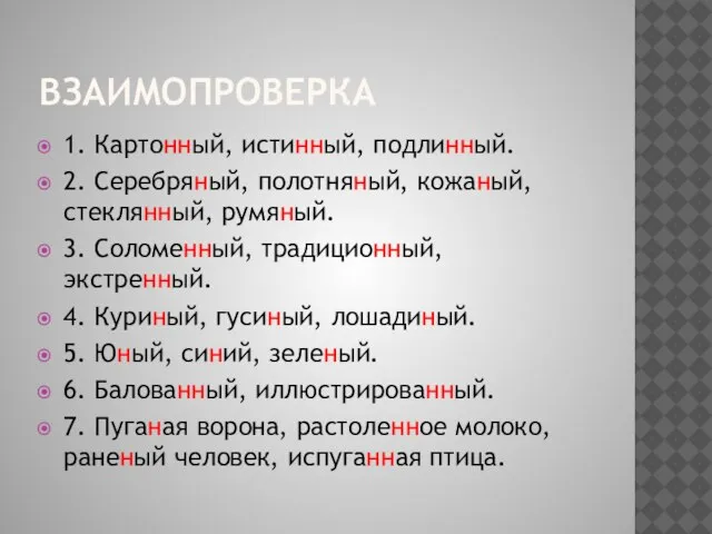 взаимопроверка 1. Картонный, истинный, подлинный. 2. Серебряный, полотняный, кожаный,стеклянный, румяный. 3. Соломенный,