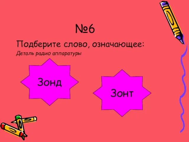 №6 Подберите слово, означающее: Деталь радио аппаратуры Отлично!!! Ой-ой-ой!!! Зонт Зонд