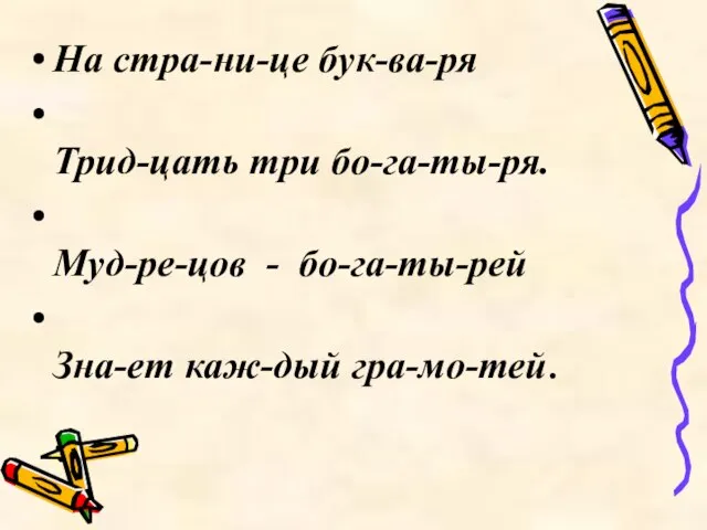 На стра-ни-це бук-ва-ря Трид-цать три бо-га-ты-ря. Муд-ре-цов - бо-га-ты-рей Зна-ет каж-дый гра-мо-тей.