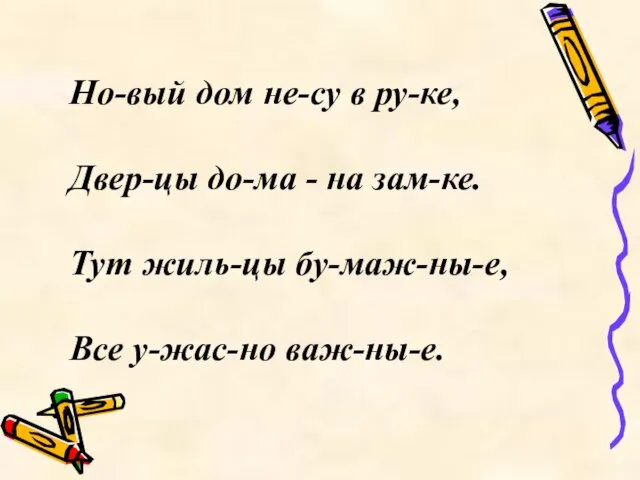 Но-вый дом не-су в ру-ке, Двер-цы до-ма - на зам-ке. Тут жиль-цы бу-маж-ны-е, Все у-жас-но важ-ны-е.