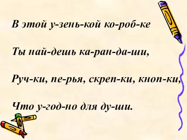 В этой у-зень-кой ко-роб-ке Ты най-дешь ка-ран-да-ши, Руч-ки, пе-рья, скреп-ки, кноп-ки, Что у-год-но для ду-ши.