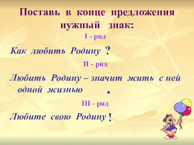 Поставь в конце предложения нужный знак: Как любить Родину Любить Родину –