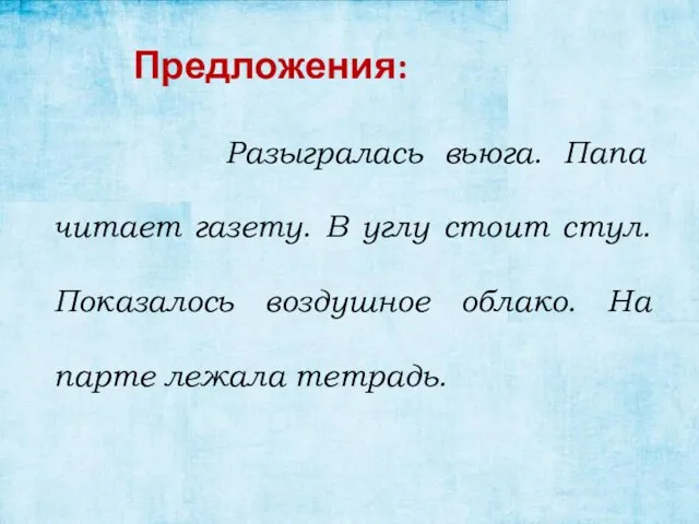 Предложения: Разыгралась вьюга. Папа читает газету. В углу стоит стул. Показалось воздушное