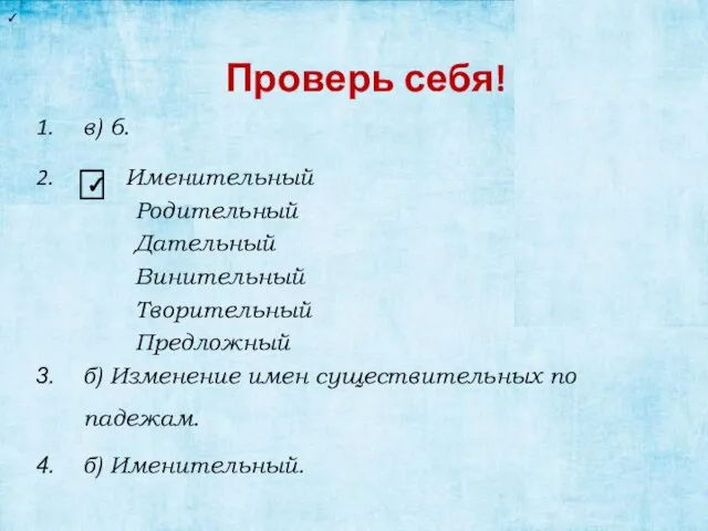 Проверь себя! в) 6. Именительный Родительный Дательный Винительный Творительный Предложный б) Изменение