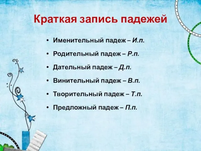 Краткая запись падежей Именительный падеж – И.п. Родительный падеж – Р.п. Дательный