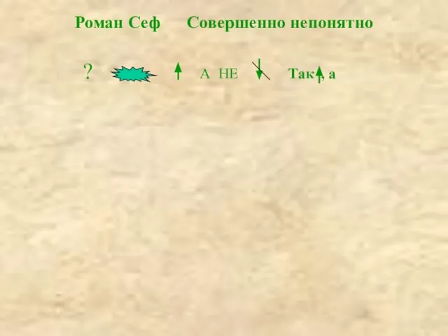 Роман Сеф Совершенно непонятно ? А НЕ Так , а