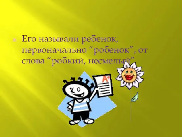 Его называли ребенок, первоначально “робенок”, от слова “робкий, несмелый”