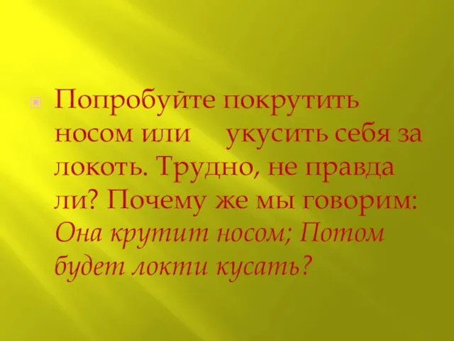 Попробуйте покрутить носом или укусить себя за локоть. Трудно, не правда ли?