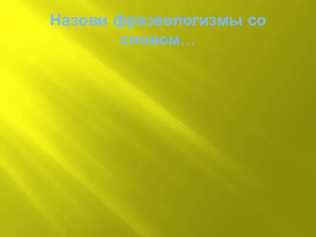 Назови фразеологизмы со словом…