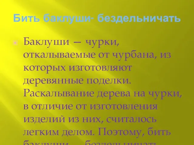 Бить баклуши- бездельничать Баклуши — чурки, откалываемые от чурбана, из которых изготовляют