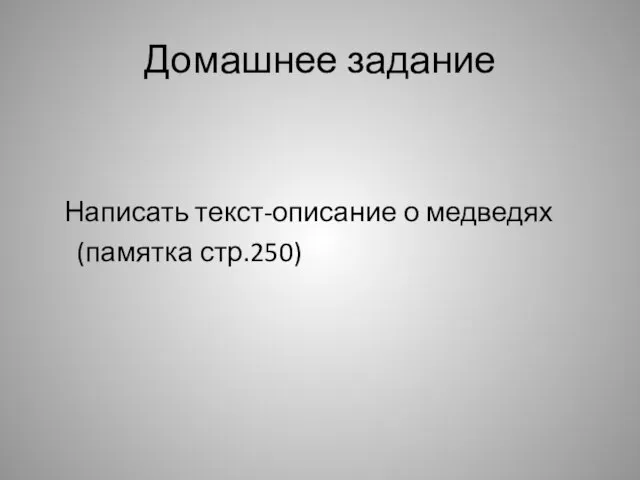 Домашнее задание Написать текст-описание о медведях (памятка стр.250)