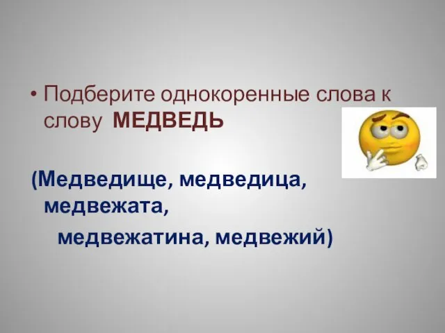 Подберите однокоренные слова к слову МЕДВЕДЬ (Медведище, медведица, медвежата, медвежатина, медвежий)