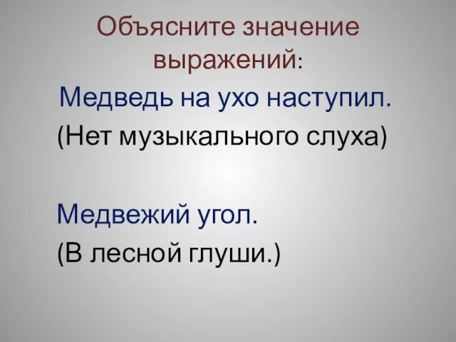 Объясните значение выражений: Медведь на ухо наступил. (Нет музыкального слуха) Медвежий угол. (В лесной глуши.)