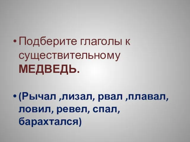 Подберите глаголы к существительному МЕДВЕДЬ. (Рычал ,лизал, рвал ,плавал, ловил, ревел, спал, барахтался)