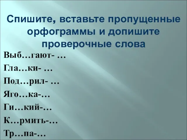 Спишите, вставьте пропущенные орфограммы и допишите проверочные слова Выб…гают- … Гла…ки- …