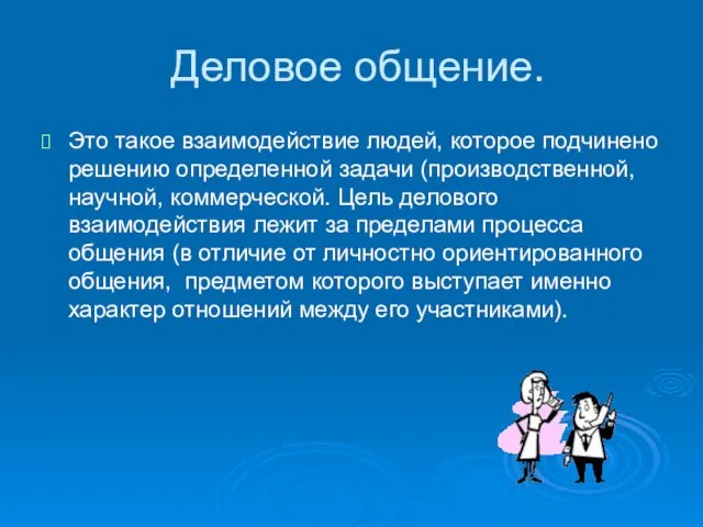 Деловое общение. Это такое взаимодействие людей, которое подчинено решению определенной задачи (производственной,