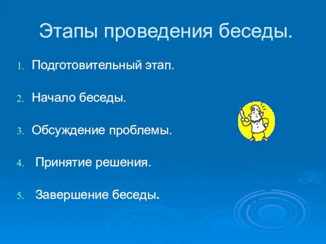 Этапы проведения беседы. Подготовительный этап. Начало беседы. Обсуждение проблемы. Принятие решения. Завершение беседы.