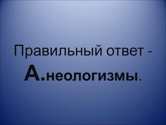 Правильный ответ - А.неологизмы.