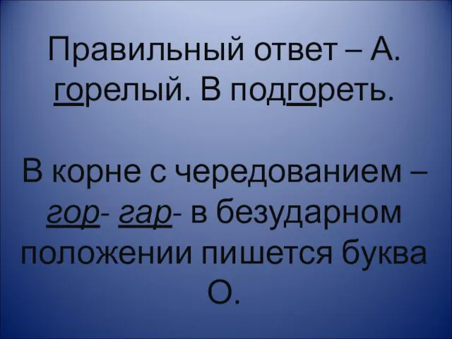 Правильный ответ – А.горелый. В подгореть. В корне с чередованием – гор-