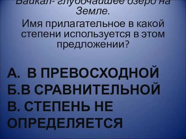 А. В ПРЕВОСХОДНОЙ Б.В СРАВНИТЕЛЬНОЙ В. СТЕПЕНЬ НЕ ОПРЕДЕЛЯЕТСЯ Байкал- глубочайшее озеро