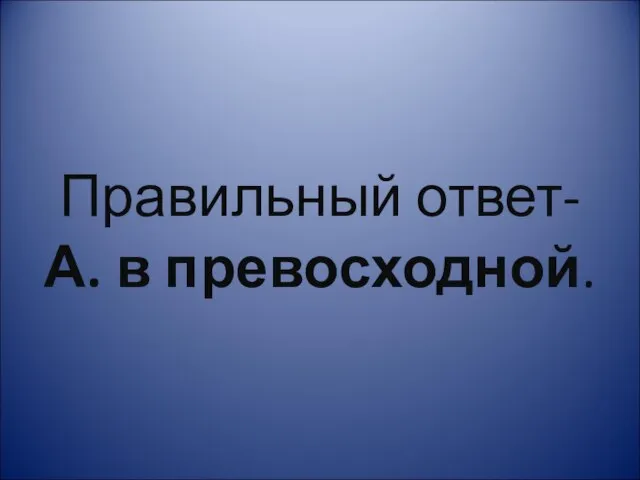 Правильный ответ- А. в превосходной.