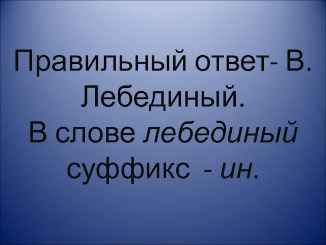 Правильный ответ- В. Лебединый. В слове лебединый суффикс - ин.