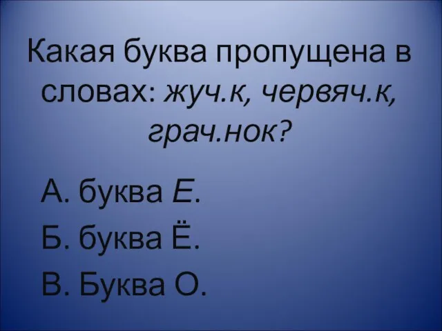 Какая буква пропущена в словах: жуч.к, червяч.к, грач.нок? А. буква Е. Б.