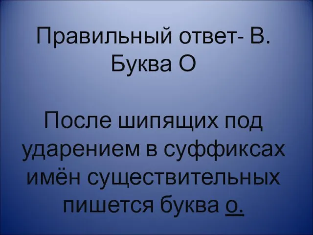 Правильный ответ- В. Буква О После шипящих под ударением в суффиксах имён существительных пишется буква о.