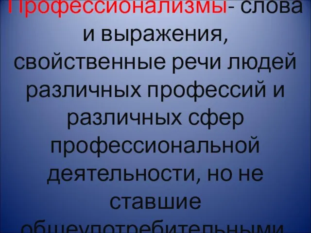 Профессионализмы- слова и выражения, свойственные речи людей различных профессий и различных сфер