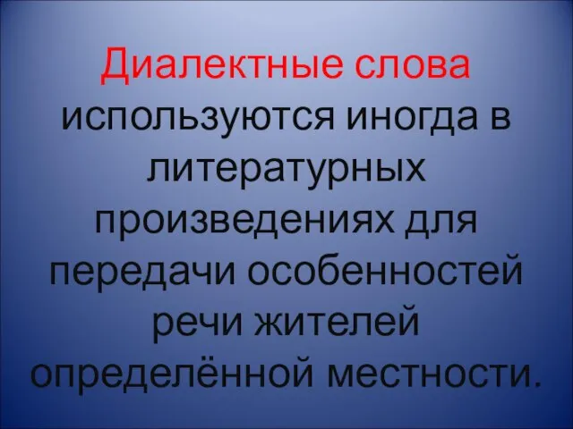 Диалектные слова используются иногда в литературных произведениях для передачи особенностей речи жителей определённой местности.