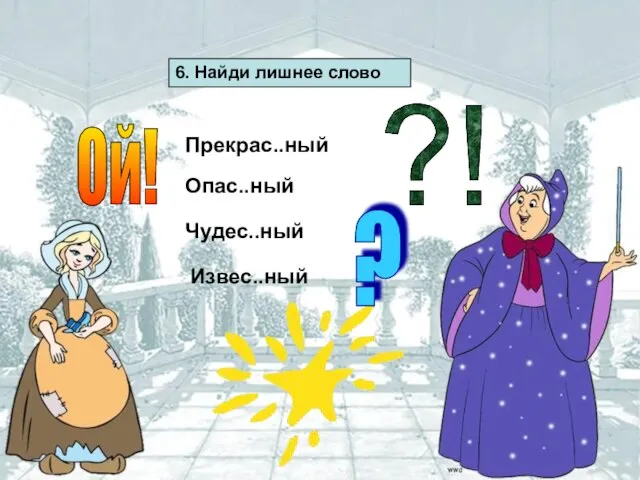 6. Найди лишнее слово Прекрас..ный Опас..ный Чудес..ный Извес..ный Ой! ? ?!