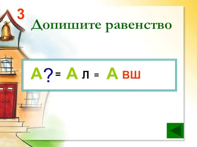 Допишите равенство 3 = Л ВШ = ? А А А