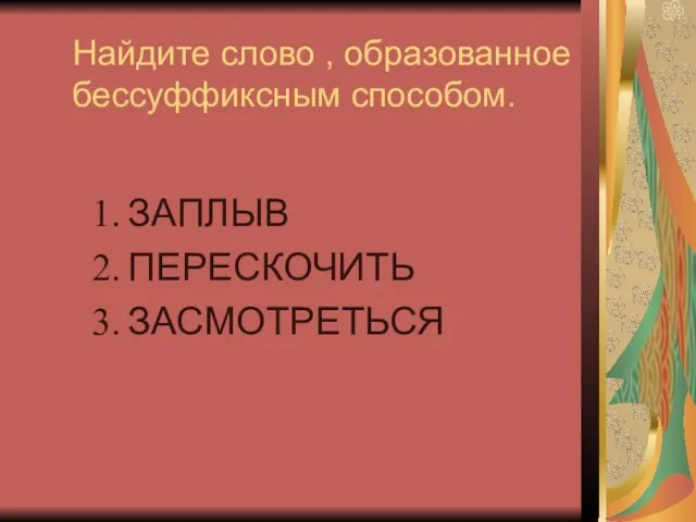 Найдите слово , образованное бессуффиксным способом. ЗАПЛЫВ ПЕРЕСКОЧИТЬ ЗАСМОТРЕТЬСЯ