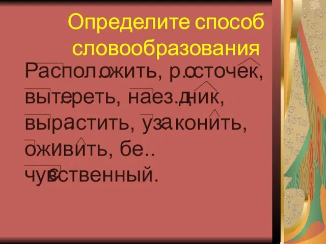 Определите способ словообразования Распол..жить, р..сточек, выт..реть, наез..ник, выр..стить, уз..конить, ож..вить, бе..чувственный. о