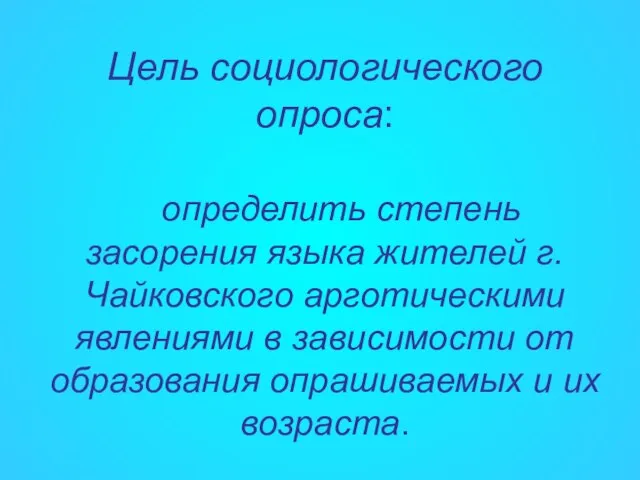 Цель социологического опроса: определить степень засорения языка жителей г. Чайковского арготическими явлениями