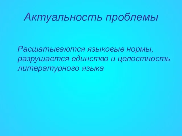 Актуальность проблемы Расшатываются языковые нормы, разрушается единство и целостность литературного языка