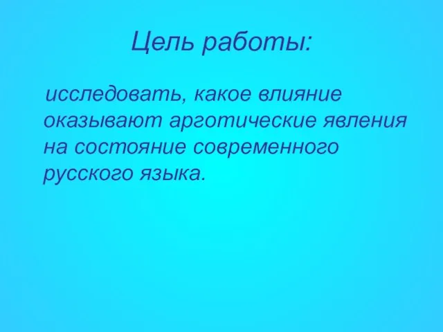 Цель работы: исследовать, какое влияние оказывают арготические явления на состояние современного русского языка.