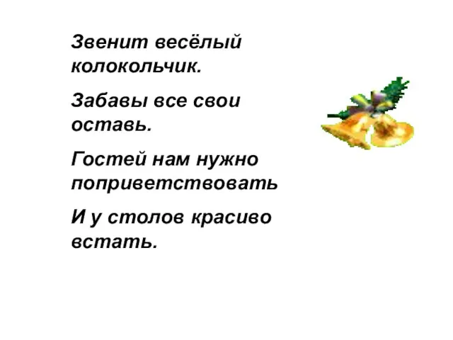 Звенит весёлый колокольчик. Забавы все свои оставь. Гостей нам нужно поприветствовать И у столов красиво встать.