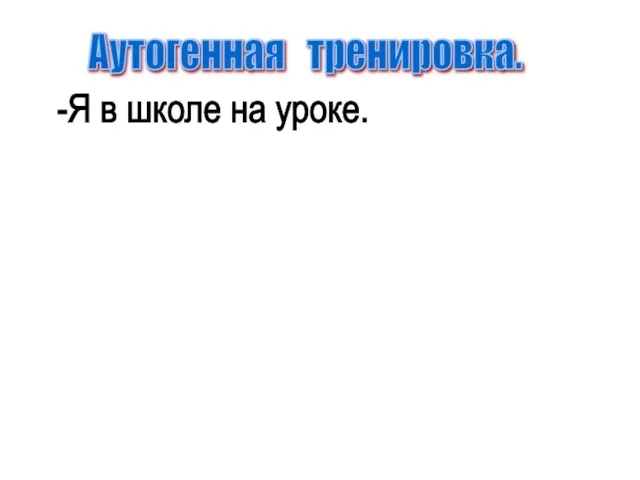 Аутогенная тренировка. -Я в школе на уроке.