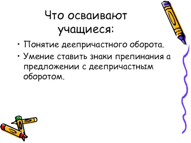 Что осваивают учащиеся: Понятие деепричастного оборота. Умение ставить знаки препинания а предложении с деепричастным оборотом.