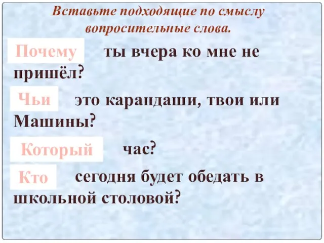 Вставьте подходящие по смыслу вопросительные слова. … ты вчера ко мне не