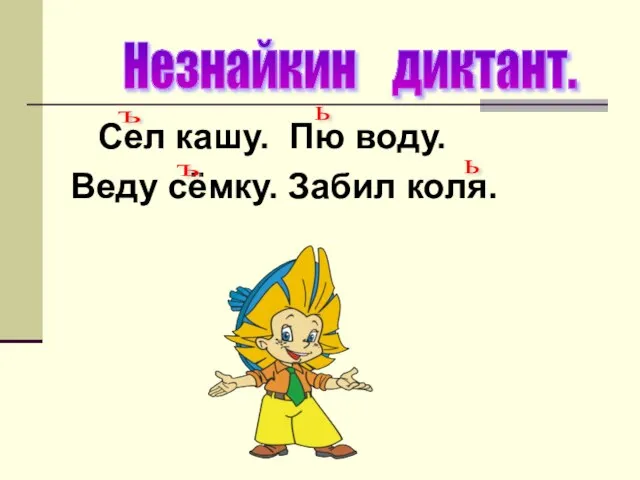 Сел кашу. Пю воду. Веду сёмку. Забил коля. Незнайкин диктант. Ъ Ъ Ь Ь