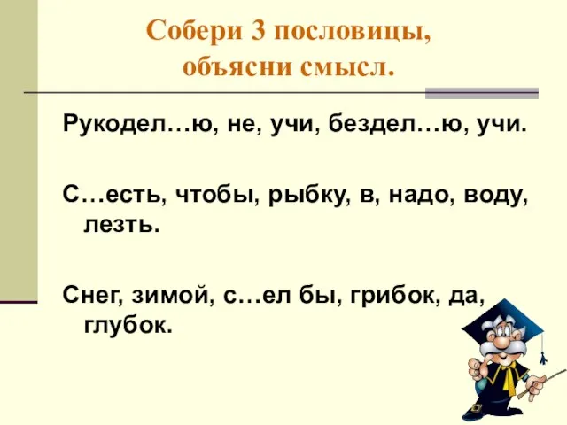 Собери 3 пословицы, объясни смысл. Рукодел…ю, не, учи, бездел…ю, учи. С…есть, чтобы,