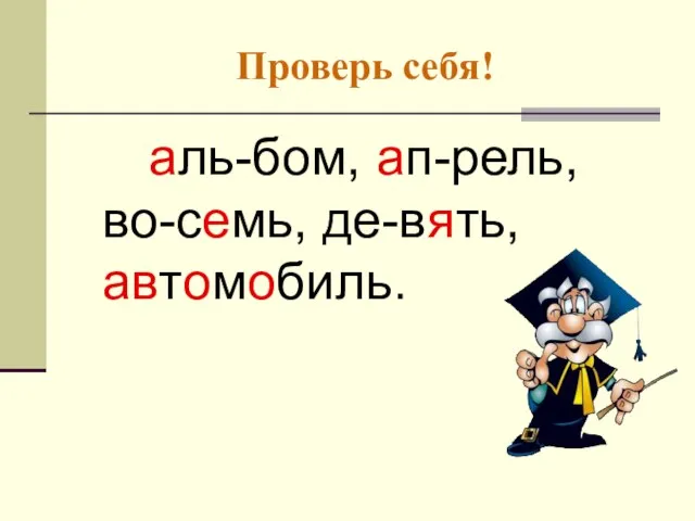 Проверь себя! аль-бом, ап-рель, во-семь, де-вять, автомобиль.